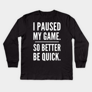 I Paused My Game So Better Be Quick, Grumpy Funny Gamer Kids Long Sleeve T-Shirt